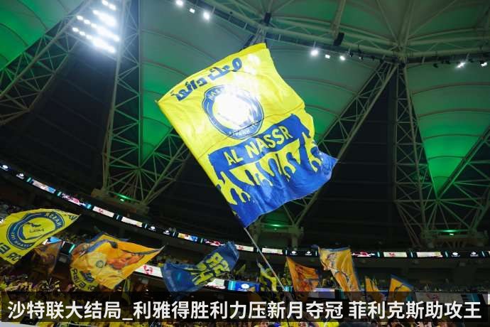 沙特联大结局_利雅得胜利力压新月夺冠 菲利克斯助攻王
